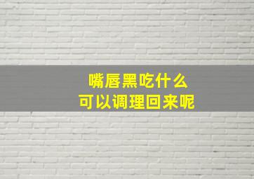 嘴唇黑吃什么可以调理回来呢