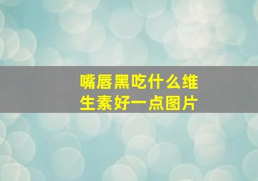 嘴唇黑吃什么维生素好一点图片