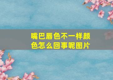 嘴巴唇色不一样颜色怎么回事呢图片