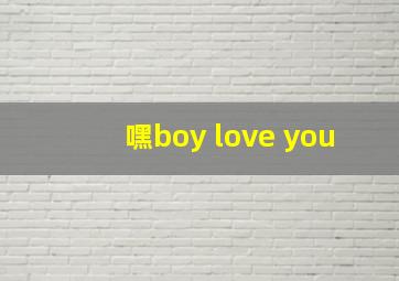 嘿boy love you