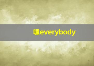 嘿everybody