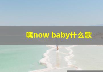 嘿now baby什么歌