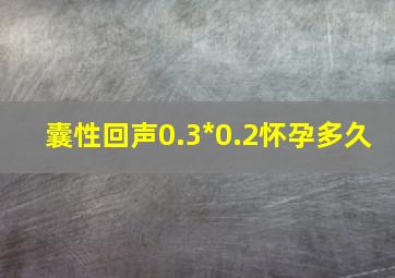 囊性回声0.3*0.2怀孕多久