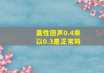 囊性回声0.4乘以0.3是正常吗