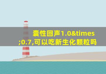 囊性回声1.0×0.7,可以吃新生化颗粒吗