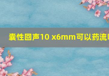 囊性回声10 x6mm可以药流吗