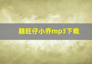 囍旺仔小乔mp3下载