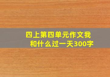 四上第四单元作文我和什么过一天300字