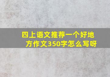 四上语文推荐一个好地方作文350字怎么写呀