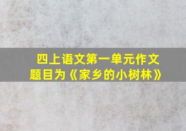 四上语文第一单元作文题目为《家乡的小树林》