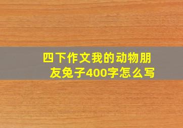 四下作文我的动物朋友兔子400字怎么写