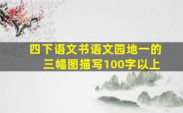 四下语文书语文园地一的三幅图描写100字以上