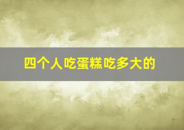 四个人吃蛋糕吃多大的