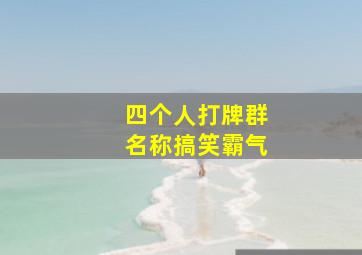 四个人打牌群名称搞笑霸气