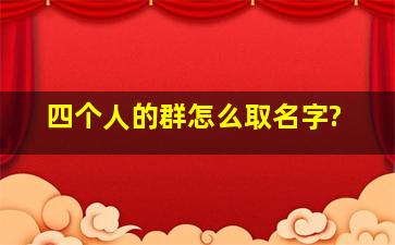 四个人的群怎么取名字?