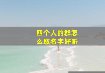 四个人的群怎么取名字好听