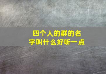 四个人的群的名字叫什么好听一点