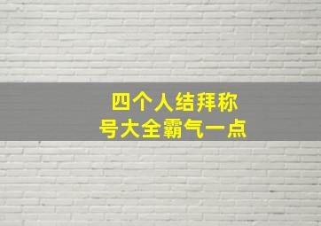 四个人结拜称号大全霸气一点