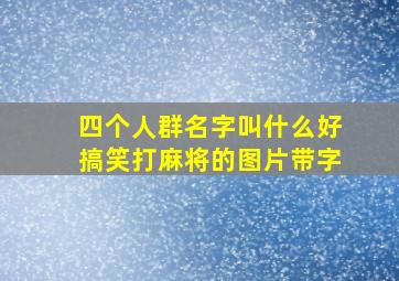 四个人群名字叫什么好搞笑打麻将的图片带字