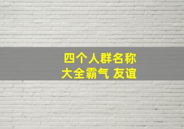 四个人群名称大全霸气 友谊