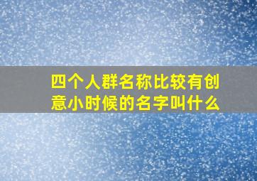 四个人群名称比较有创意小时候的名字叫什么