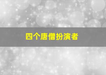 四个唐僧扮演者