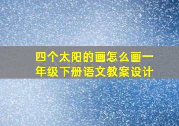 四个太阳的画怎么画一年级下册语文教案设计