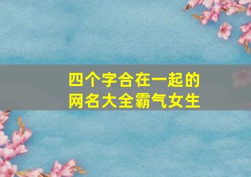 四个字合在一起的网名大全霸气女生