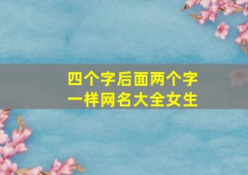 四个字后面两个字一样网名大全女生