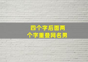 四个字后面两个字重叠网名男