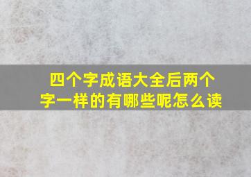 四个字成语大全后两个字一样的有哪些呢怎么读