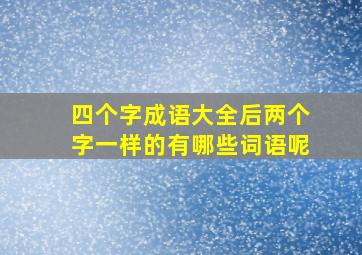 四个字成语大全后两个字一样的有哪些词语呢