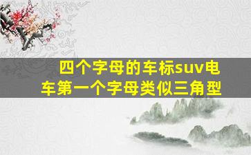 四个字母的车标suv电车第一个字母类似三角型