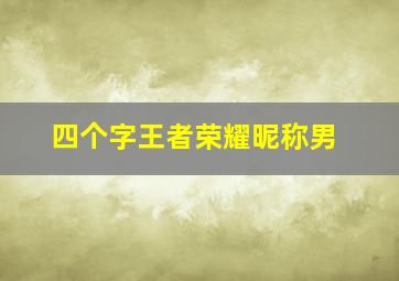 四个字王者荣耀昵称男