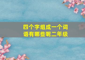 四个字组成一个词语有哪些呢二年级