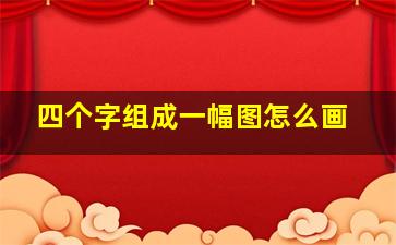 四个字组成一幅图怎么画