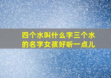 四个水叫什么字三个水的名字女孩好听一点儿