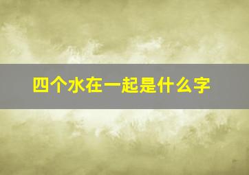 四个水在一起是什么字