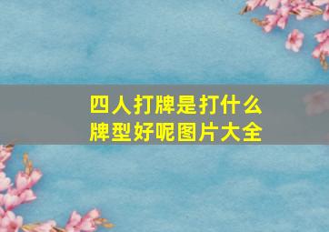 四人打牌是打什么牌型好呢图片大全