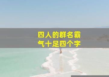 四人的群名霸气十足四个字