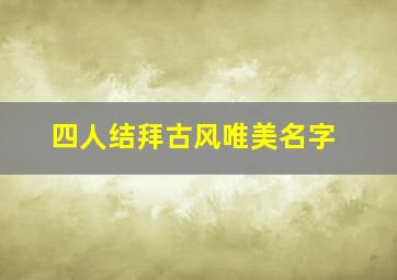 四人结拜古风唯美名字