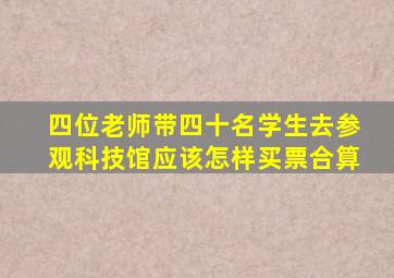 四位老师带四十名学生去参观科技馆应该怎样买票合算