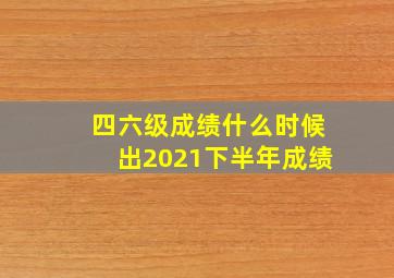 四六级成绩什么时候出2021下半年成绩