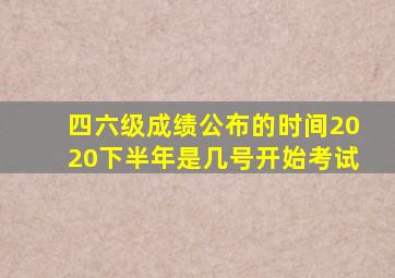 四六级成绩公布的时间2020下半年是几号开始考试