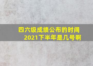 四六级成绩公布的时间2021下半年是几号啊