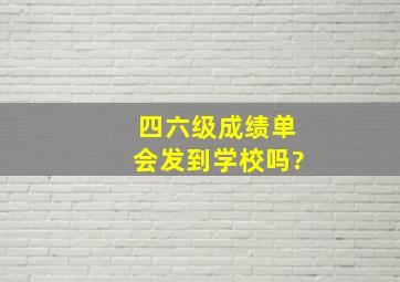 四六级成绩单会发到学校吗?