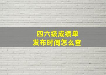 四六级成绩单发布时间怎么查