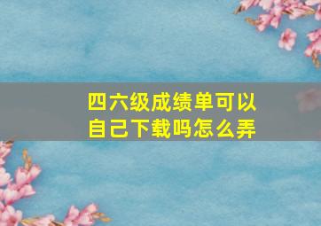 四六级成绩单可以自己下载吗怎么弄