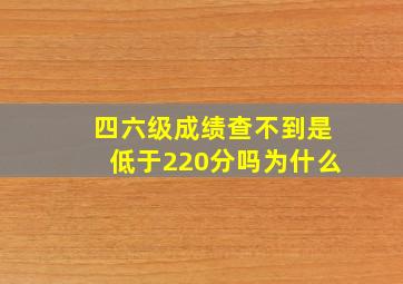 四六级成绩查不到是低于220分吗为什么