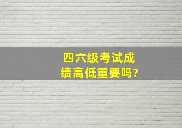 四六级考试成绩高低重要吗?